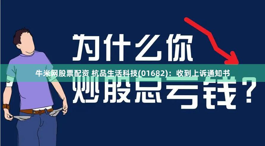 牛米网股票配资 杭品生活科技(01682):收到上诉通知书