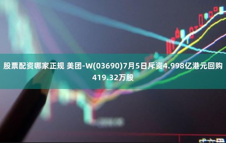 股票配资哪家正规 美团-W(03690)7月5日斥资4.998亿港元回购419.32万股