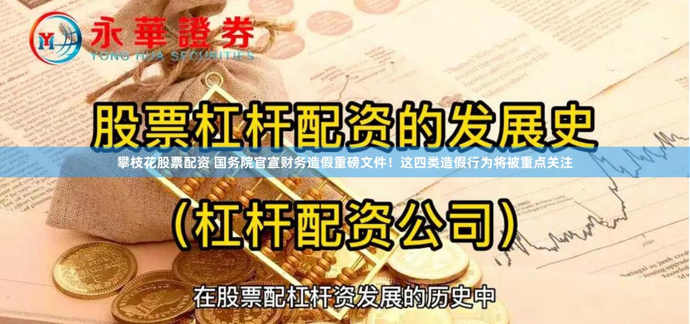 攀枝花股票配资 国务院官宣财务造假重磅文件!这四类造假行为将被重点关注