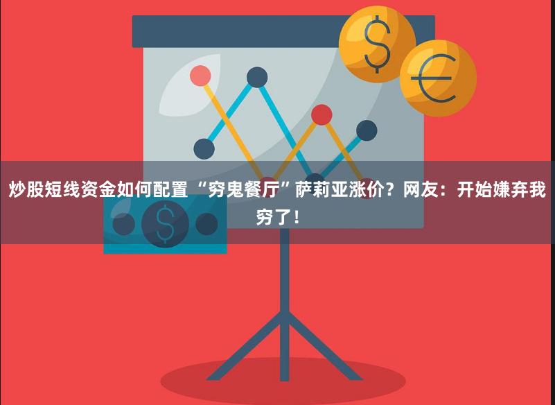 炒股短线资金如何配置 “穷鬼餐厅”萨莉亚涨价？网友：开始嫌弃我穷了！