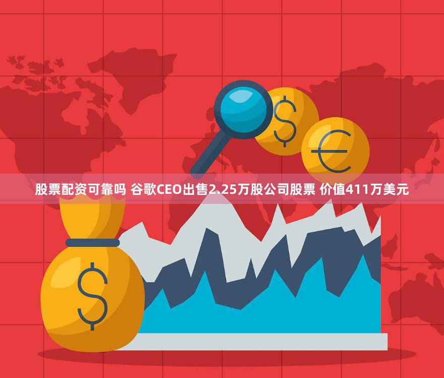 股票配资可靠吗 谷歌CEO出售2.25万股公司股票 价值411万美元