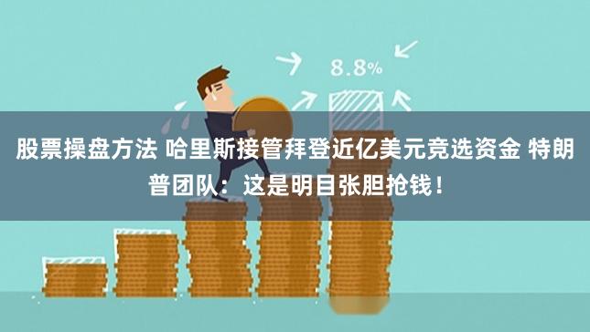 股票操盘方法 哈里斯接管拜登近亿美元竞选资金 特朗普团队：这是明目张胆抢钱！