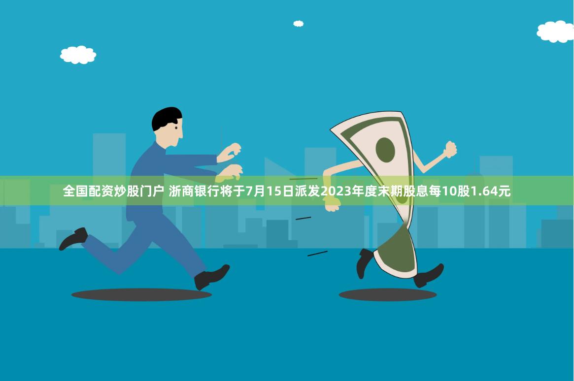 全国配资炒股门户 浙商银行将于7月15日派发2023年度末期股息每10股1.64元