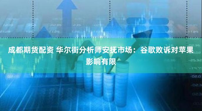 成都期货配资 华尔街分析师安抚市场：谷歌败诉对苹果影响有限