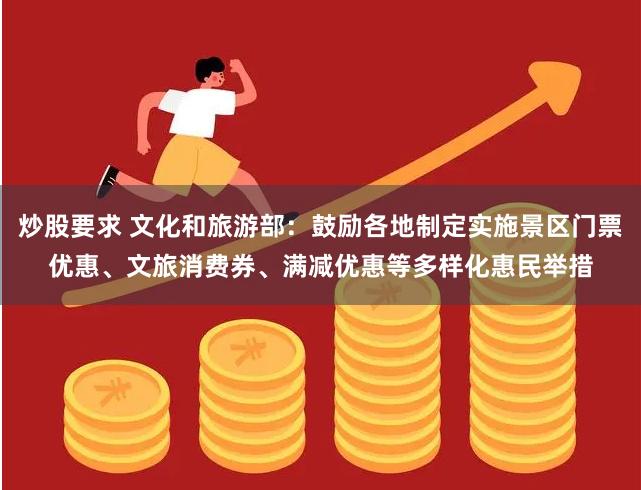 炒股要求 文化和旅游部：鼓励各地制定实施景区门票优惠、文旅消费券、满减优惠等多样化惠民举措