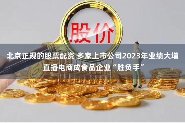 北京正规的股票配资 多家上市公司2023年业绩大增 直播电商成食品企业“胜负手”