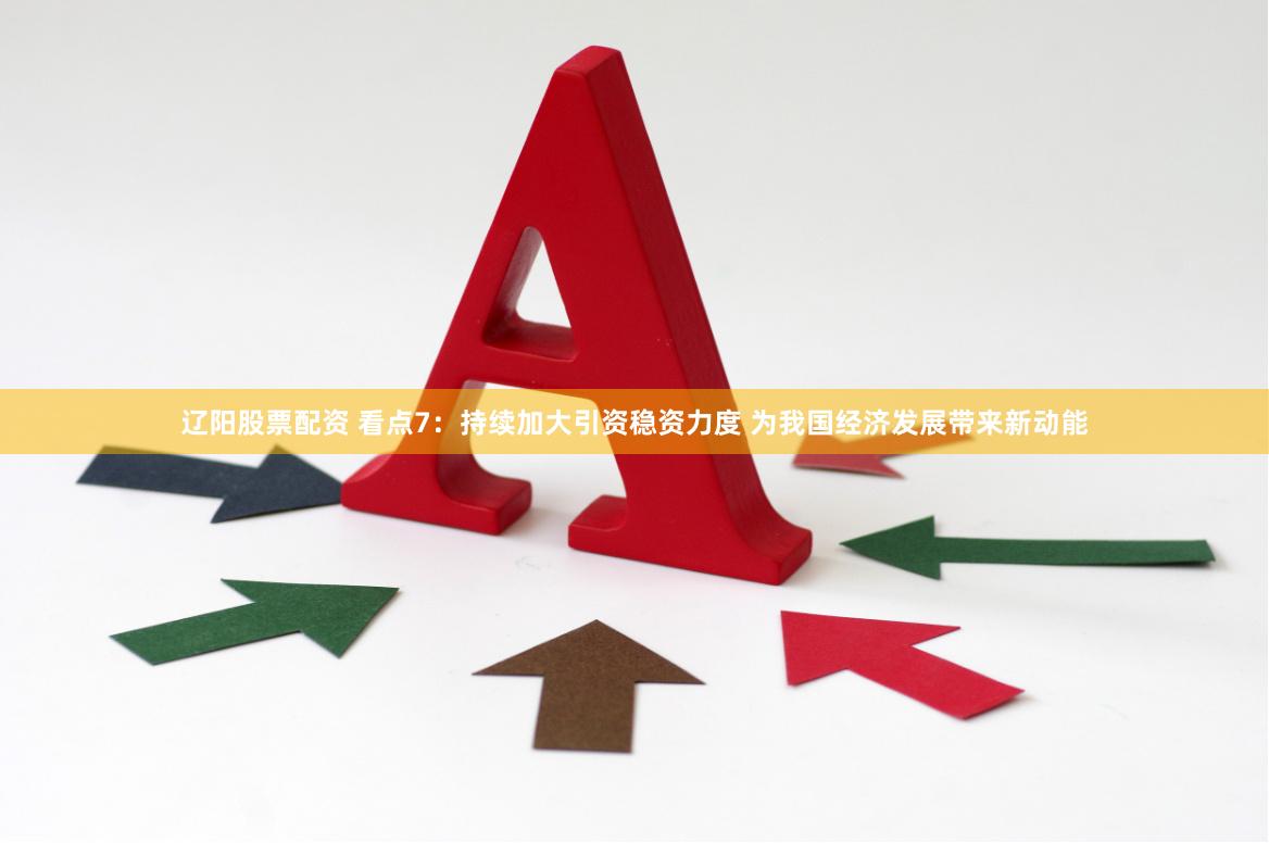 辽阳股票配资 看点7:持续加大引资稳资力度 为我国经济发展带来新动能