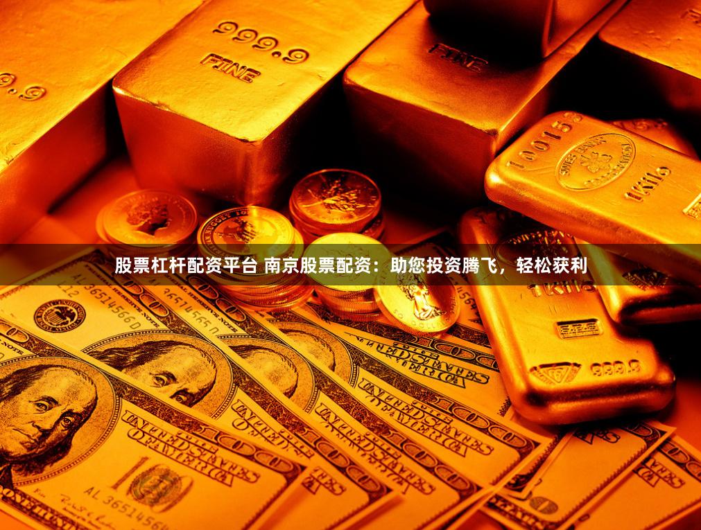 股票杠杆配资平台 南京股票配资：助您投资腾飞，轻松获利