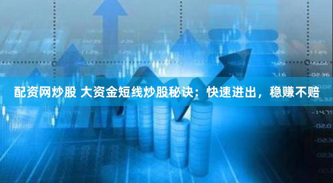 配资网炒股 大资金短线炒股秘诀:快速进出,稳赚不赔