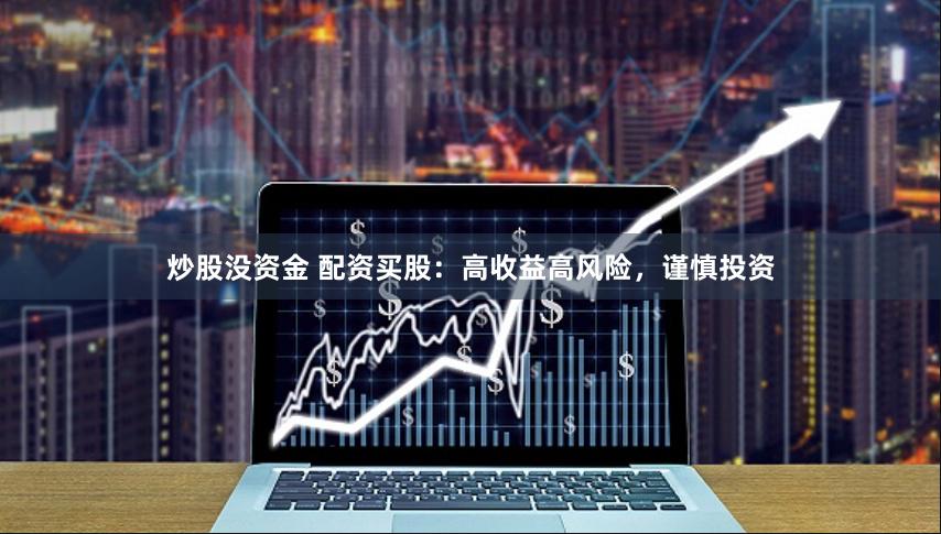炒股没资金 配资买股：高收益高风险，谨慎投资