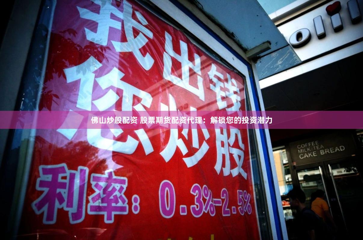 佛山炒股配资 股票期货配资代理：解锁您的投资潜力