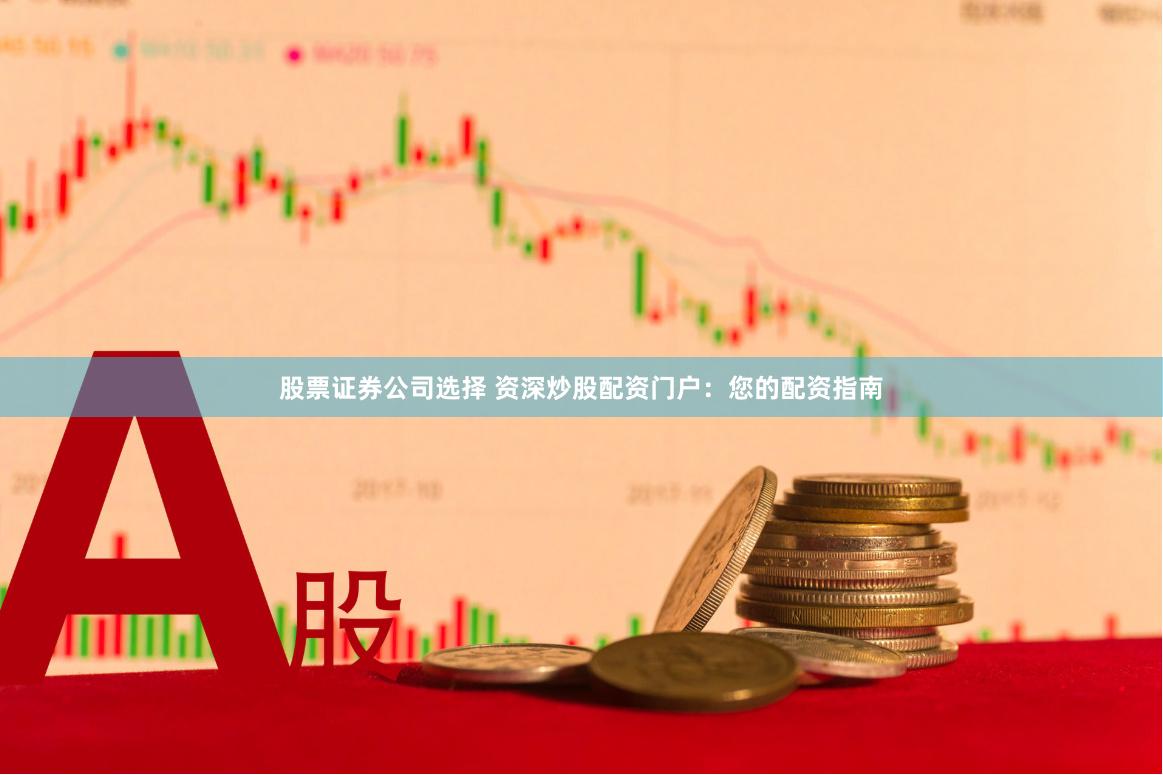 股票证券公司选择 资深炒股配资门户:您的配资指南