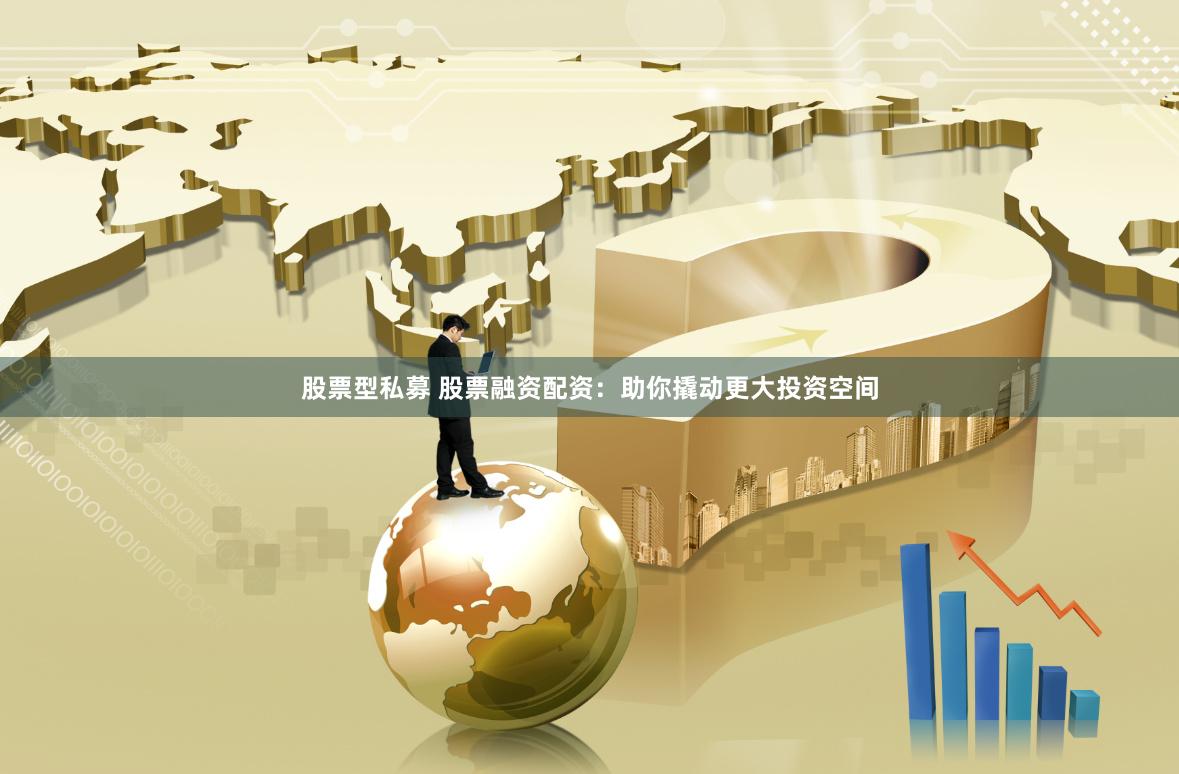 股票型私募 股票融资配资:助你撬动更大投资空间