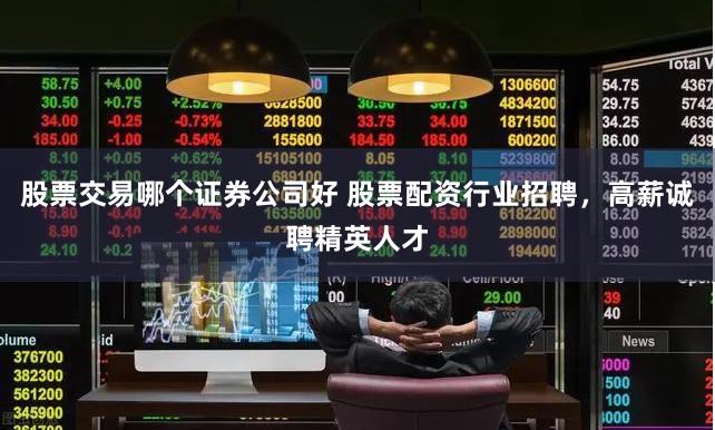 股票交易哪个证券公司好 股票配资行业招聘，高薪诚聘精英人才