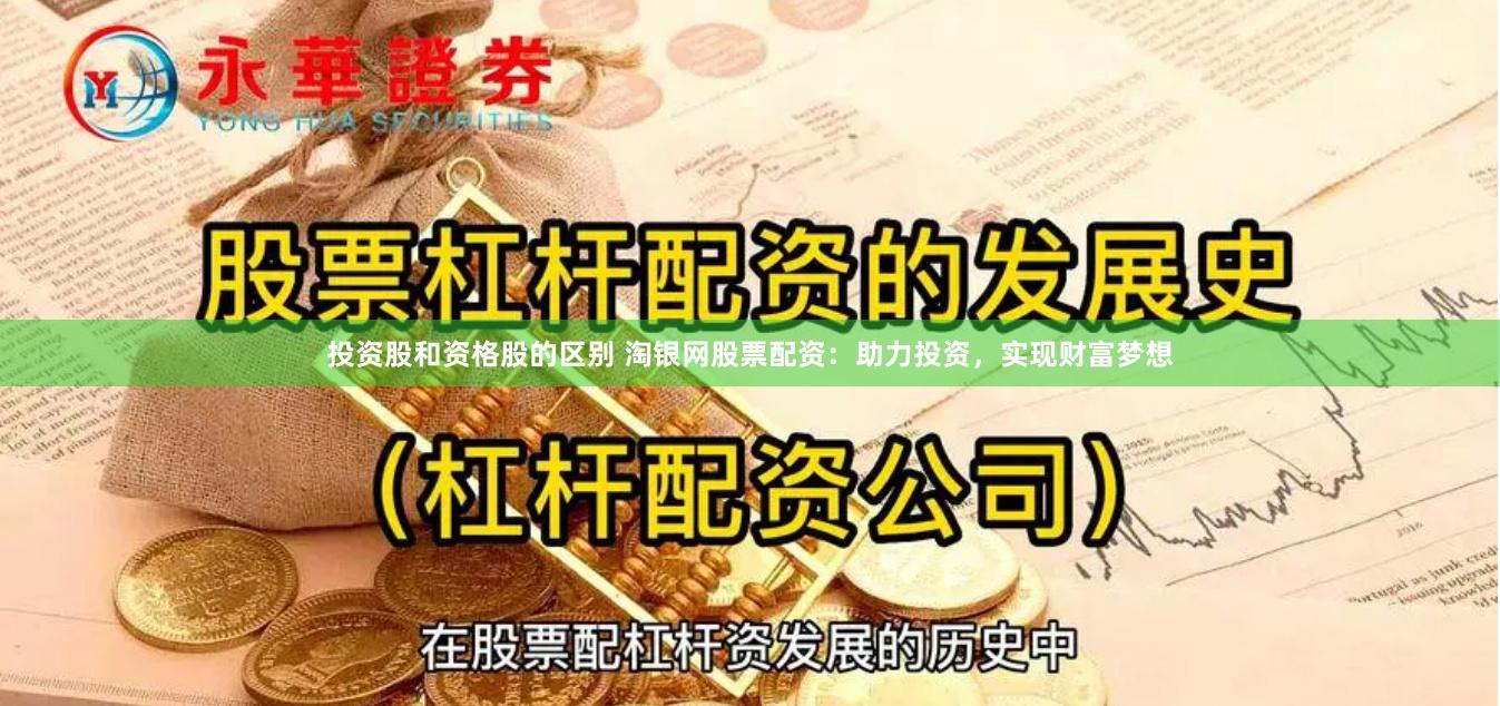 投资股和资格股的区别 淘银网股票配资：助力投资，实现财富梦想