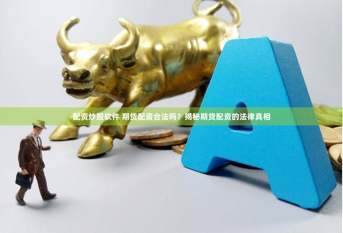 配资炒股软件 期货配资合法吗？揭秘期货配资的法律真相