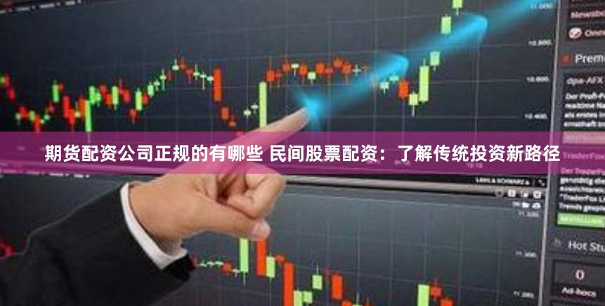 期货配资公司正规的有哪些 民间股票配资：了解传统投资新路径