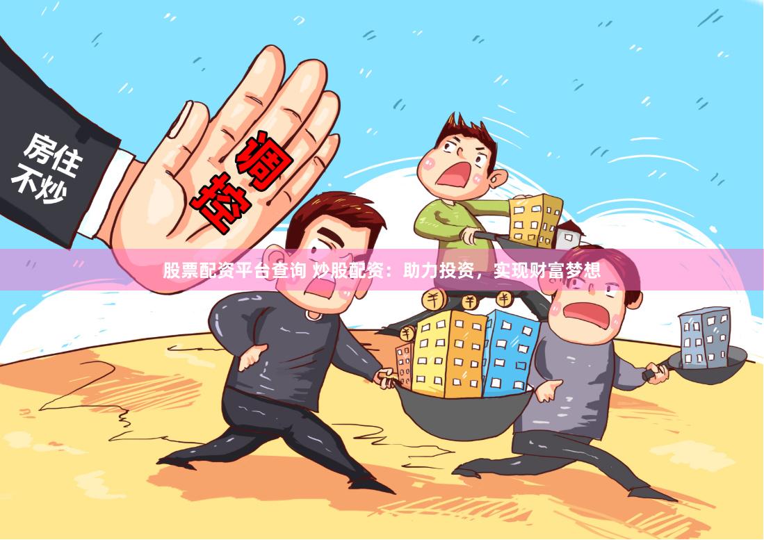 股票配资平台查询 炒股配资：助力投资，实现财富梦想