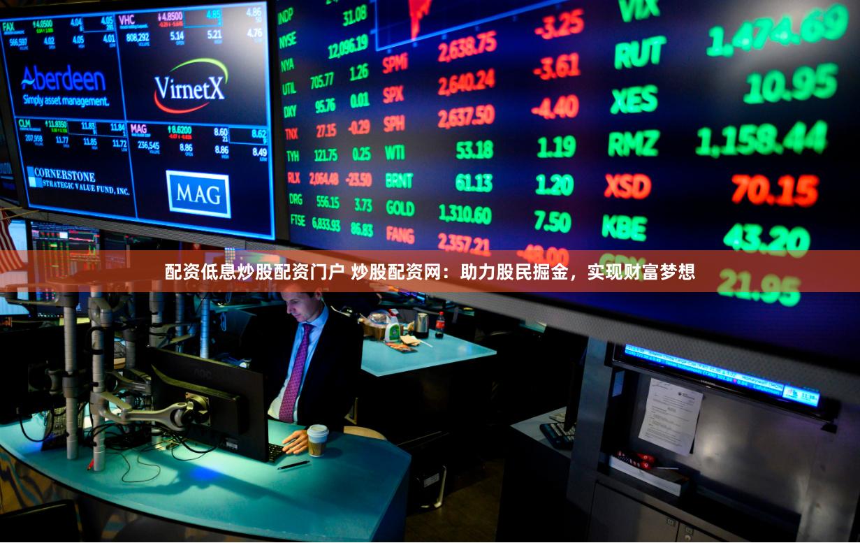 配资低息炒股配资门户 炒股配资网:助力股民掘金,实现财富梦想