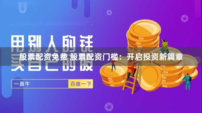 股票配资免费 股票配资门槛：开启投资新篇章