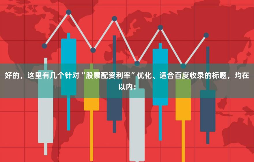 好的，这里有几个针对“股票配资利率”优化、适合百度收录的标题，均在以内：