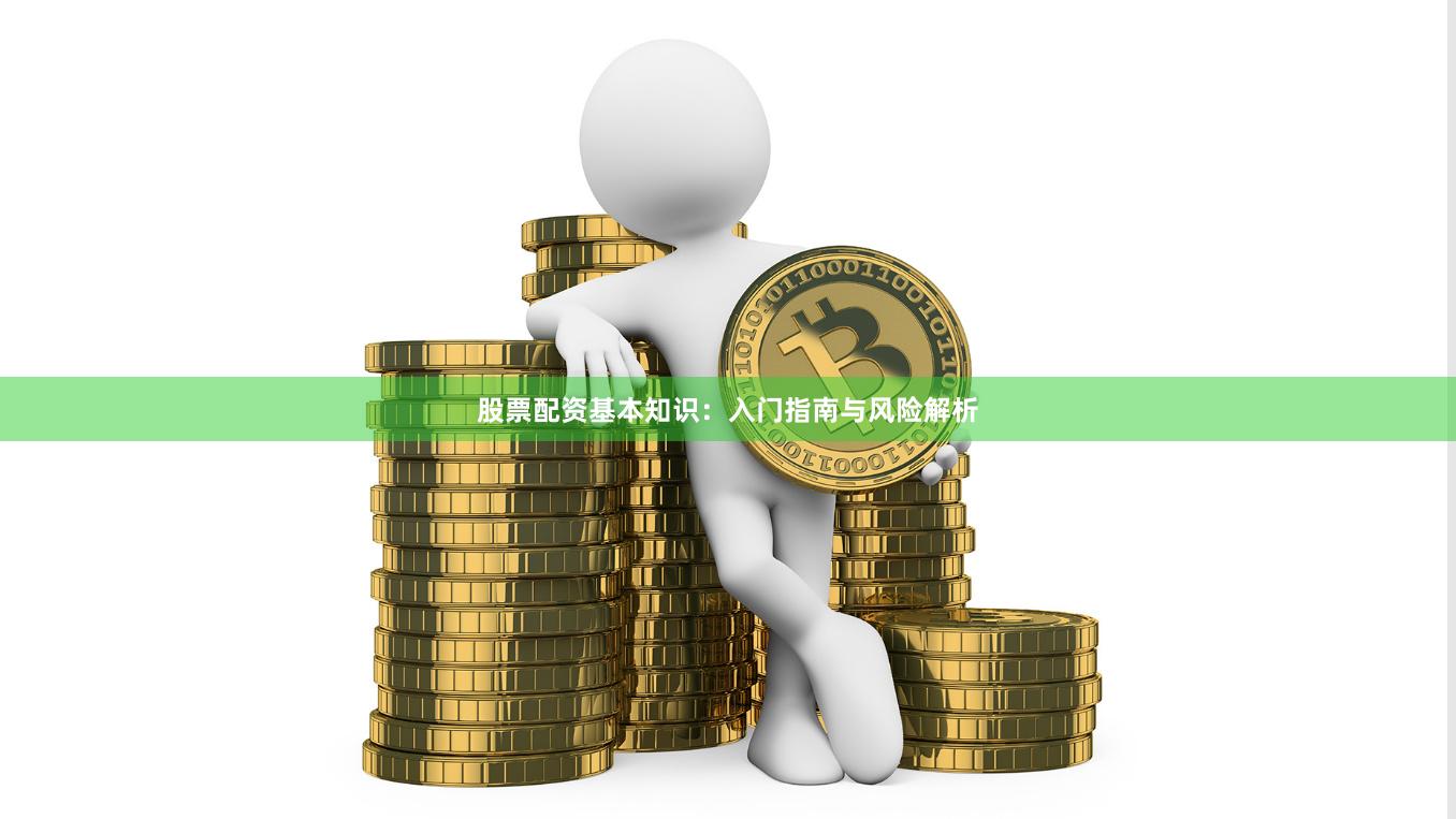 股票配资基本知识：入门指南与风险解析
