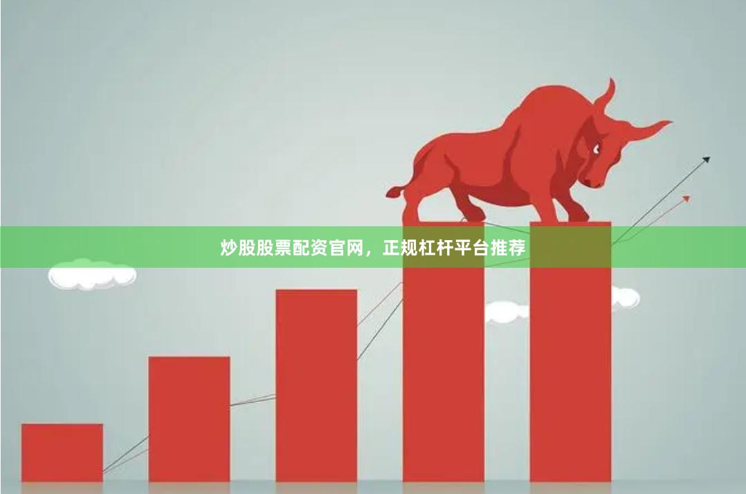 炒股股票配资官网，正规杠杆平台推荐