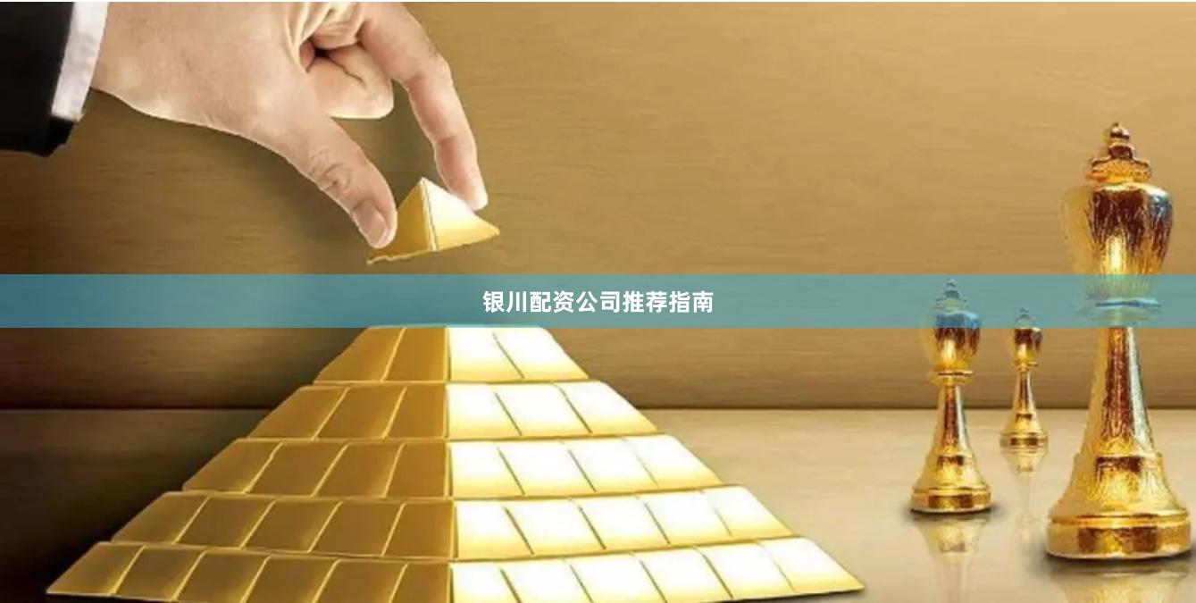 银川配资公司推荐指南
